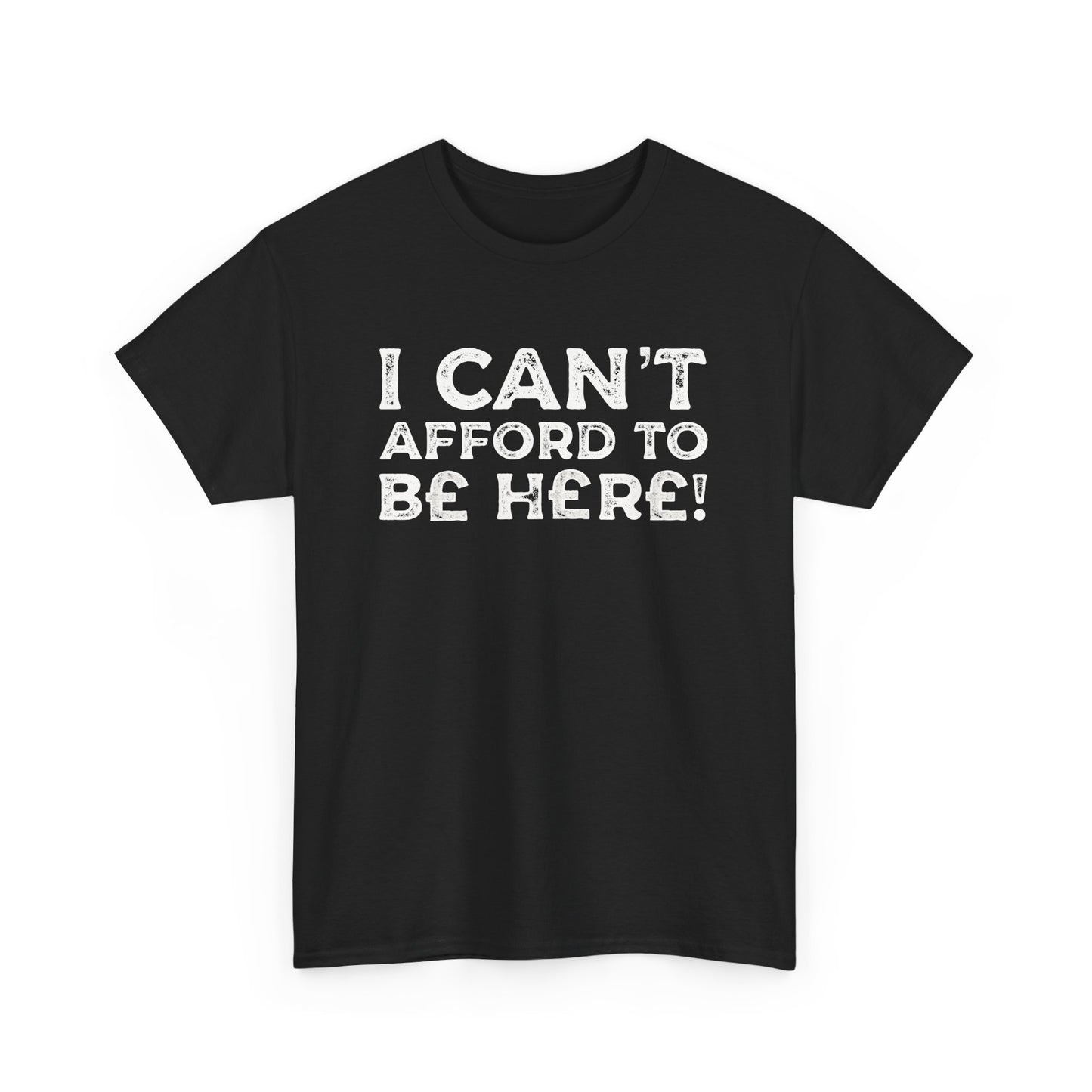 Money Issues Quote 'I Can't Afford to Be Here!' Statement T-Shirt