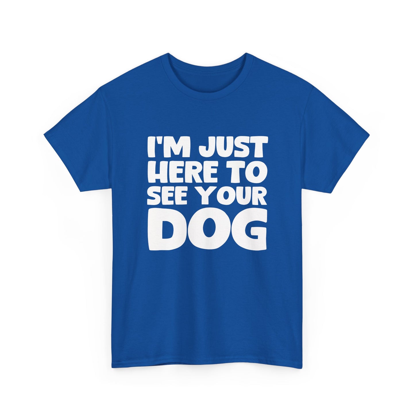 Funny Dog Lovers T-Shirt "I'm Just Here To See Your Dog" Cute Pet Lover Gift