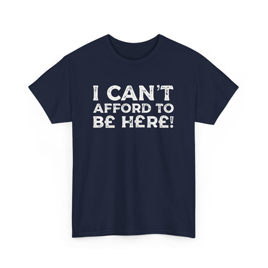 Money Issues Quote 'I Can't Afford to Be Here!' Statement T-Shirt