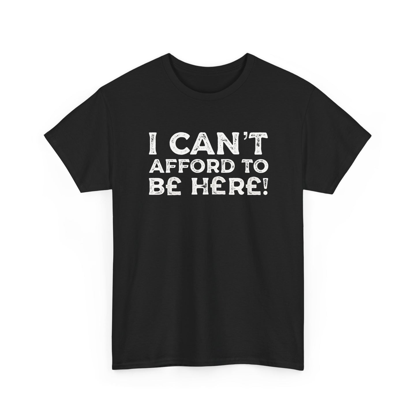 Money Issues Quote 'I Can't Afford to Be Here!' Statement T-Shirt