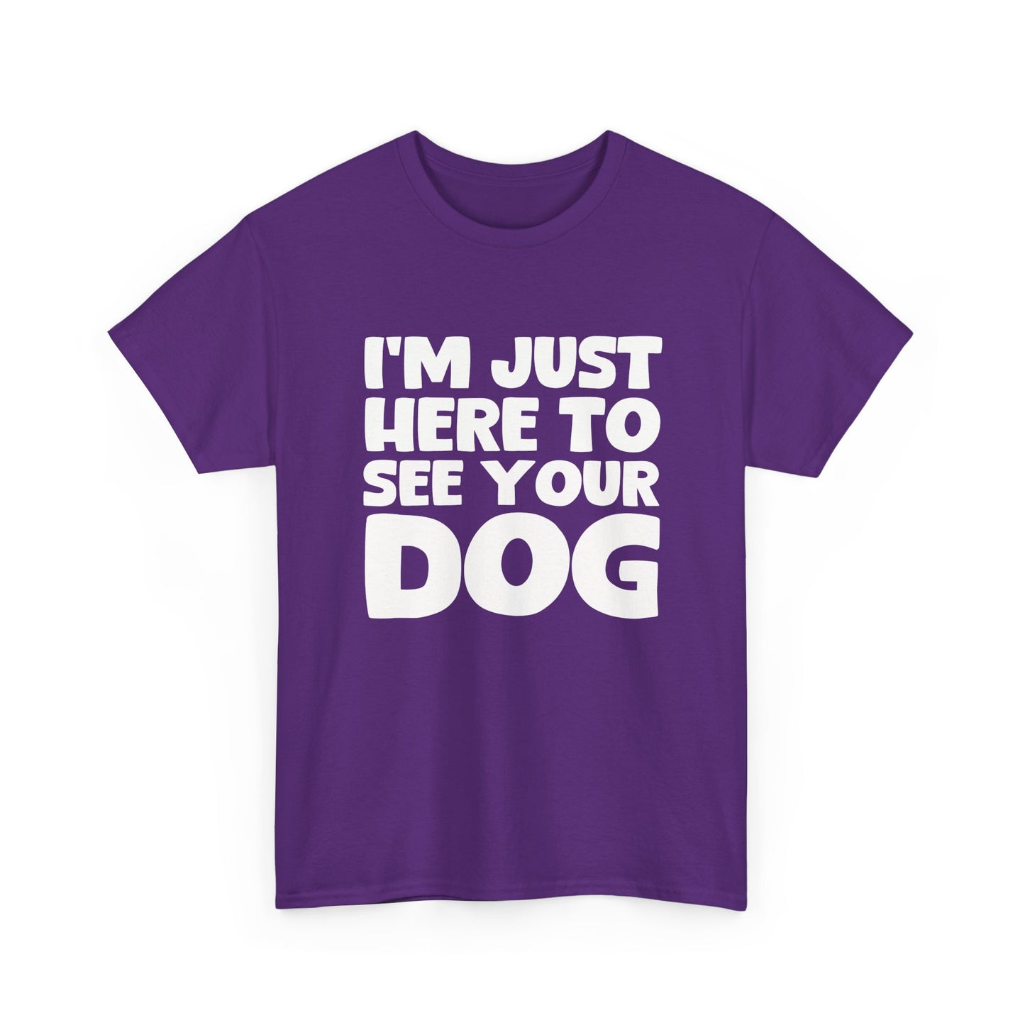 Funny Dog Lovers T-Shirt "I'm Just Here To See Your Dog" Cute Pet Lover Gift
