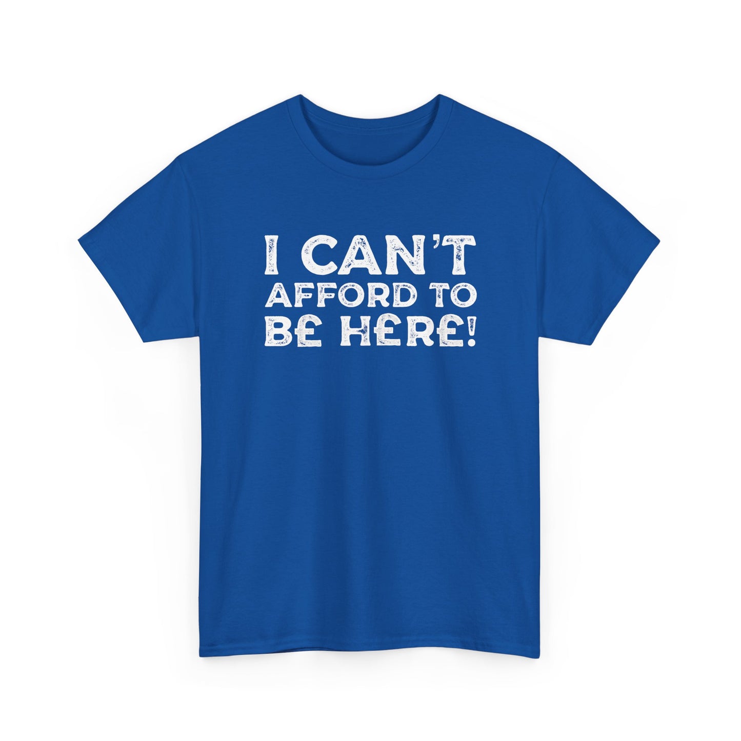Money Issues Quote 'I Can't Afford to Be Here!' Statement T-Shirt