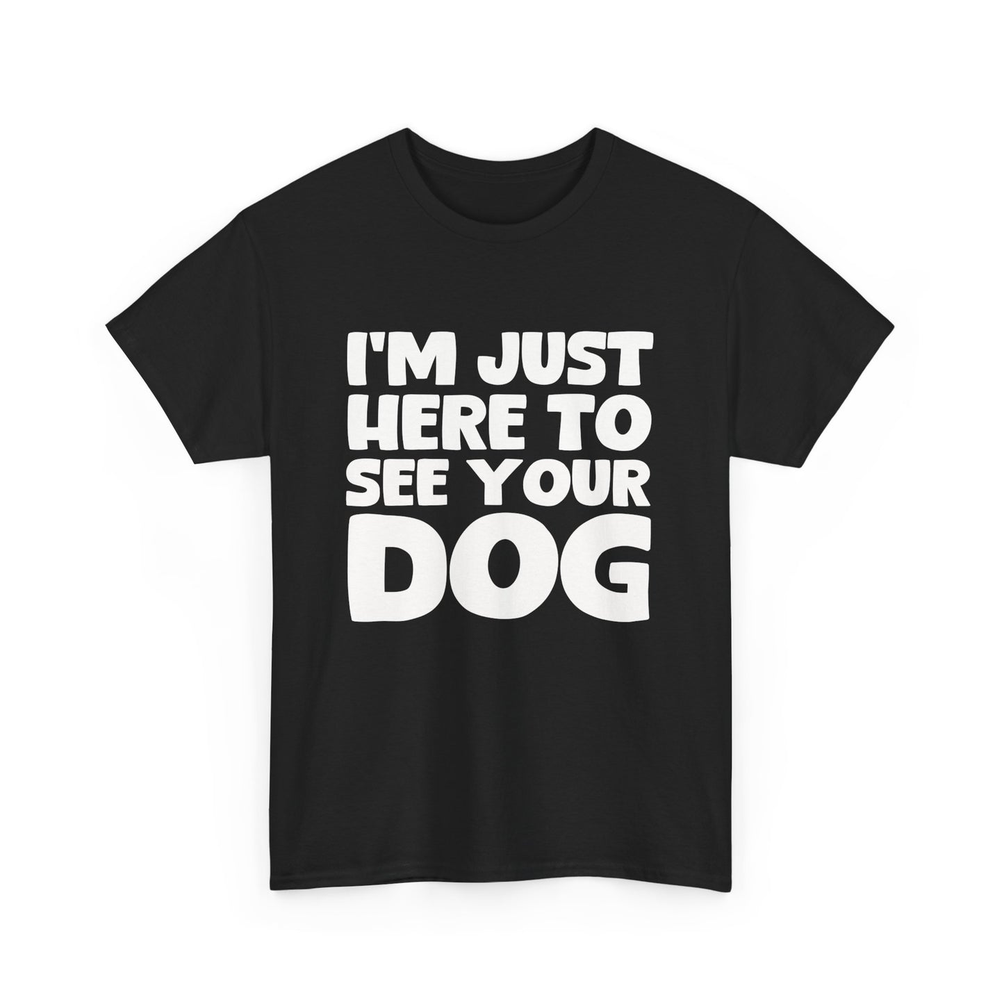 Funny Dog Lovers T-Shirt "I'm Just Here To See Your Dog" Cute Pet Lover Gift