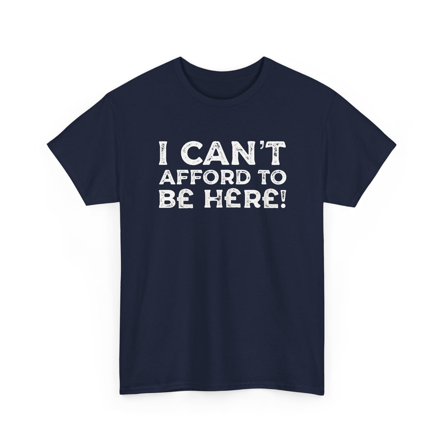 Money Issues Quote 'I Can't Afford to Be Here!' Statement T-Shirt