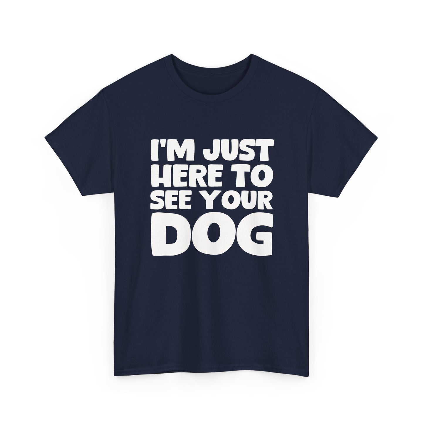 Funny Dog Lovers T-Shirt "I'm Just Here To See Your Dog" Cute Pet Lover Gift