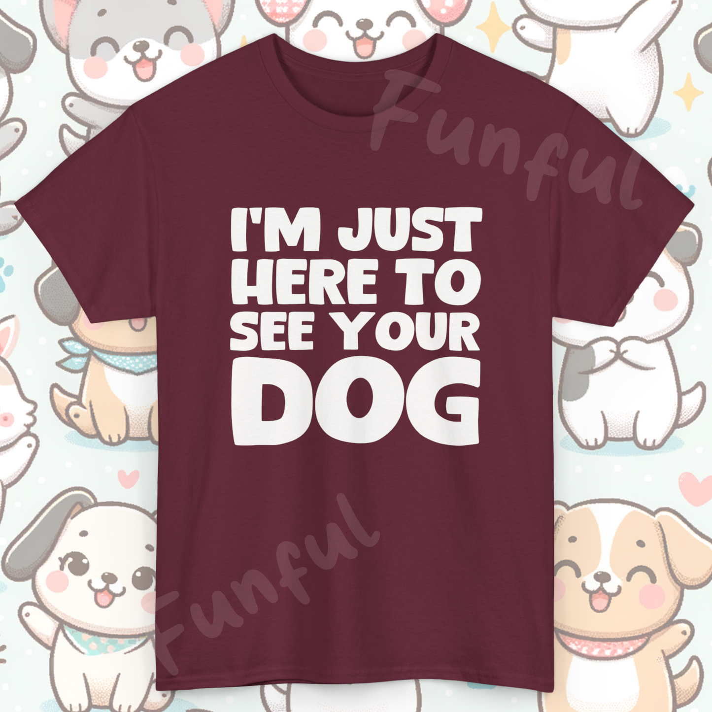 Funny Dog Lovers T-Shirt "I'm Just Here To See Your Dog" Cute Pet Lover Gift