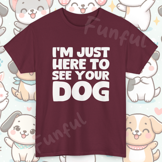 Funny Dog Lovers T-Shirt "I'm Just Here To See Your Dog" Cute Pet Lover Gift