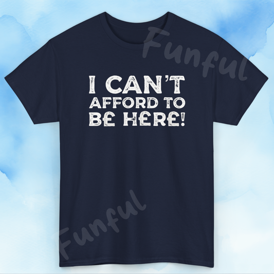 Money Issues Quote 'I Can't Afford to Be Here!' Statement T-Shirt