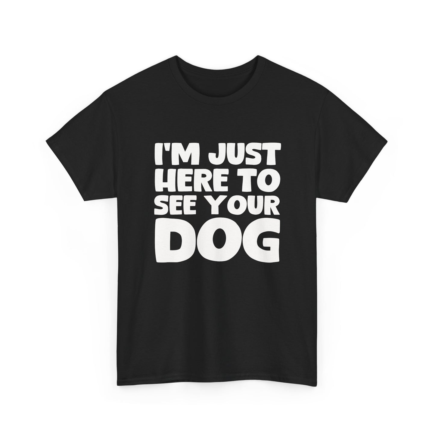 Funny Dog Lovers T-Shirt "I'm Just Here To See Your Dog" Cute Pet Lover Gift