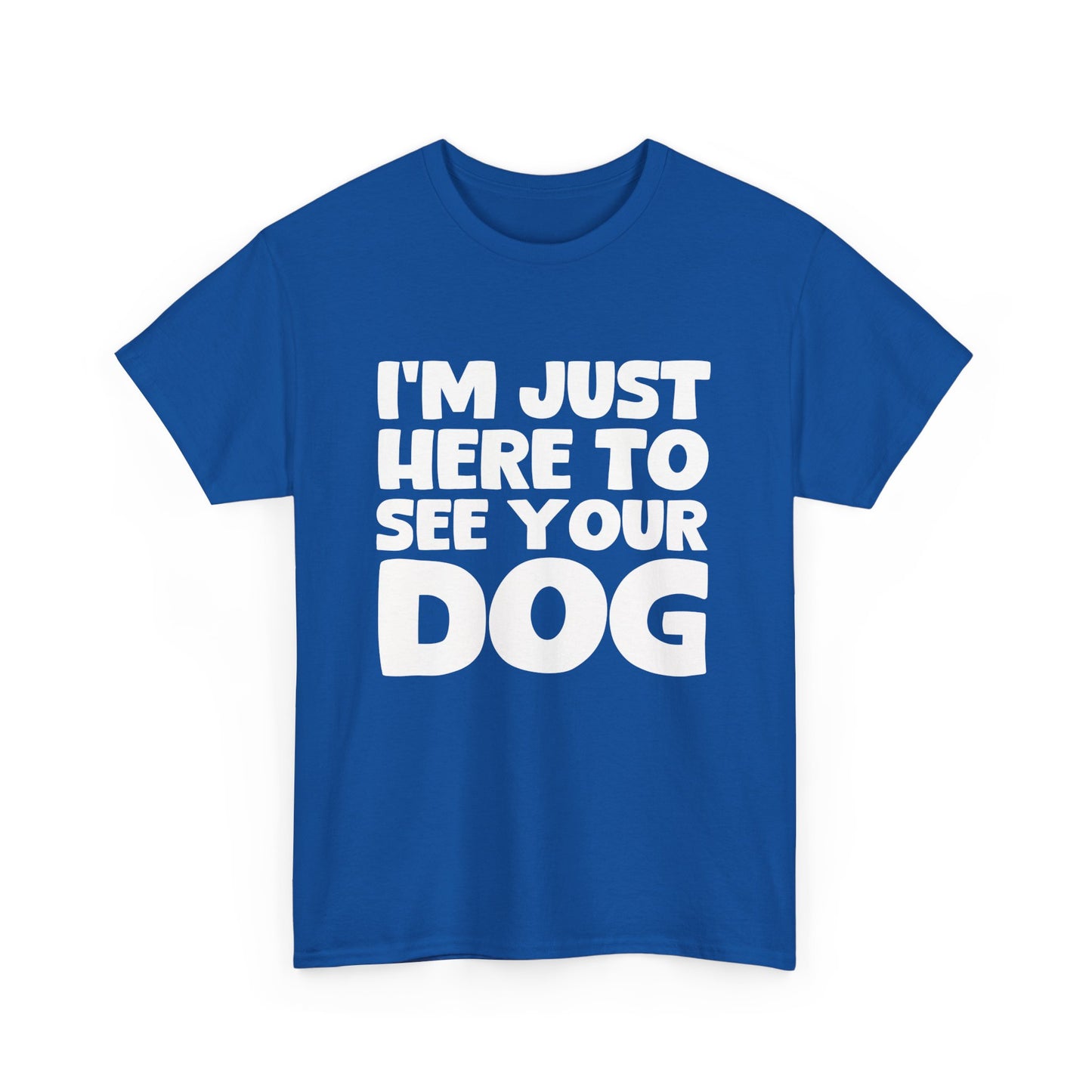 Funny Dog Lovers T-Shirt "I'm Just Here To See Your Dog" Cute Pet Lover Gift